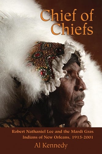 Chief of Chiefs Robert Nathaniel Lee and the Mardi Gras Indians of New Orleans, 1915-2001