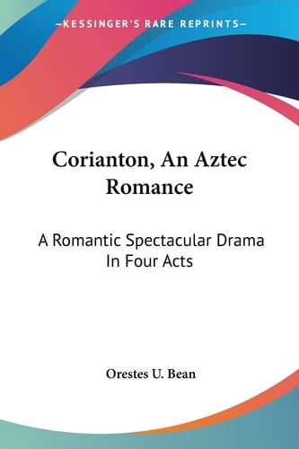 Corianton, An Aztec Romance: A Romantic Spectacular Drama In Four Acts