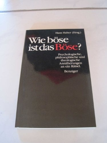 Wie böse ist das Böse? psychologische, philosophische und theologische Annäherungen an ein Rätsel