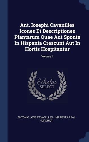 Ant. Iosephi Cavanilles Icones Et Descriptiones Plantarum Quae Aut Sponte In Hispania Crescunt Aut In Hortis Hospitantur; Volume 4
