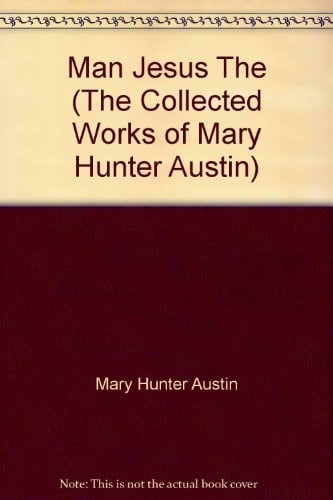 Man Jesus, The (The Collected Works of Mary Hunter Austin)