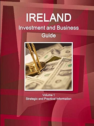 Ireland Investment and Business Guide Volume 1 Strategic and Practical Information