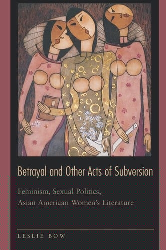 Betrayal and Other Acts of Subversion Feminism, Sexual Politics, Asian American Women's Literature