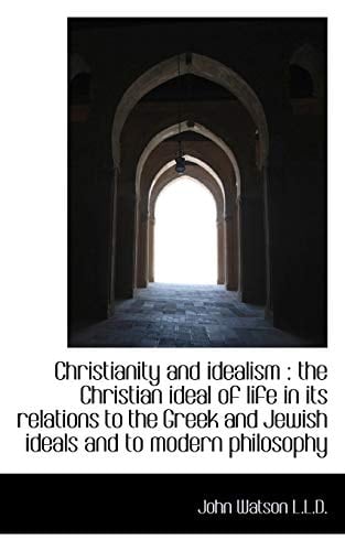 Christianity and idealism: the Christian ideal of life in its relations to the Greek and Jewish ide