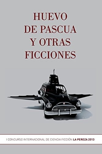 Huevo de pascua y otras ficciones Primer Concurso Internacional de Ciencia Ficción La Pereza 2013