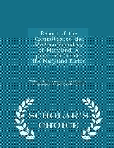 Report of the Committee on the Western Boundary of Maryland A Paper Read Before the Maryland Histor - Scholar's Choice Edition