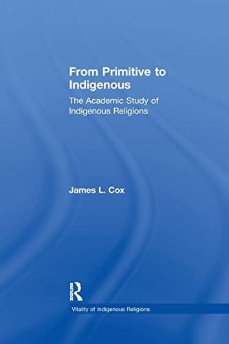 From Primitive to Indigenous The Academic Study of Indigenous Religions