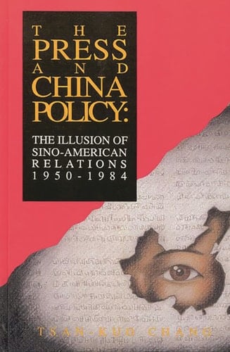 The Press and China Policy: The Illusion of Sino-American Relations, 1950-1984 (Communication and Information Science)