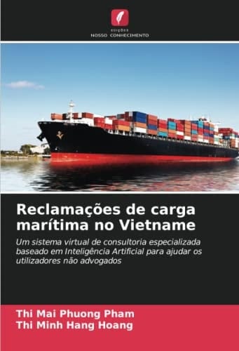 Reclamações de carga marítima no Vietname: Um sistema virtual de consultoria especializada baseado em Inteligência Artificial para ajudar os utilizadores não advogados (Portuguese Edition)