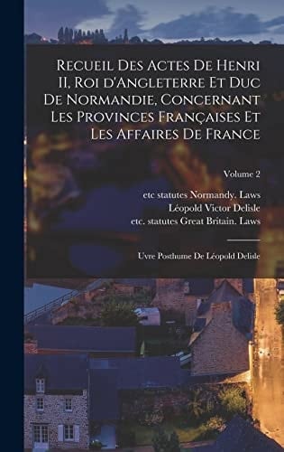 Recueil des Actes de Henri II, Roi d'Angleterre et Duc de Normandie, Concernant les Provinces Françaises et les Affaires de France; Uvre Posthume de léopold Delisle; Volume 2