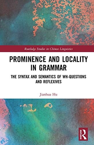 Prominence and Locality in Grammar: The Syntax and Semantics of Wh-Questions and Reflexives (Routledge Studies in Chinese Linguistics)