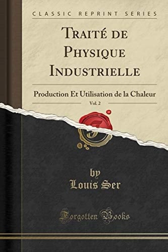 Traité de Physique Industrielle, Vol. 2 Production Et Utilisation de la Chaleur (Classic Reprint)