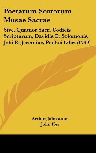 Poetarum Scotorum Musae Sacrae Sive, Quatuor Sacri Codicis Scriptorum, Davidis Et Solomonis, Jobi Et Jeremiae, Poetici Libri (1739)