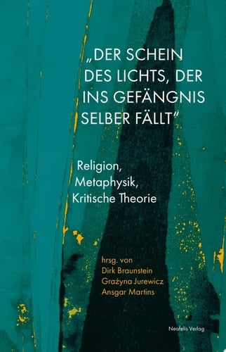 "Der Schein des Lichts, der ins Gefängnis selber fällt" Religion, Metaphysik, Kritische Theorie