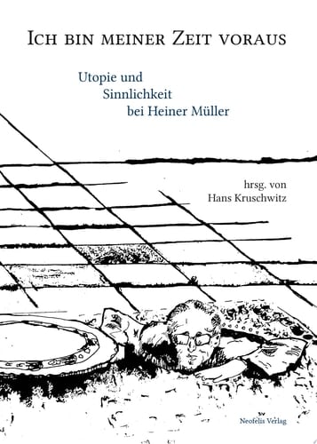 Ich bin meiner Zeit voraus Utopie und Sinnlichkeit bei Heiner Müller