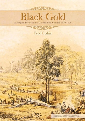 Black Gold Aboriginal People on the Goldfields of Victoria, 1850-1870