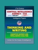 21st Century Central Intelligence Agency (CIA) Intelligence Papers Thinking and Writing - Cognitive Science and Intelligence Analysis, Center for the Study of Intelligence