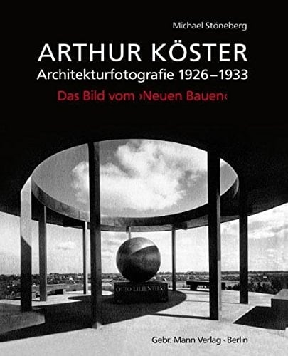 Arthur Köster Architekturfotografie, 1926-1933 ; das Bild vom Neuen Bauen