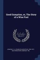 Good Gumption, Or, The Story of a Wise Fool