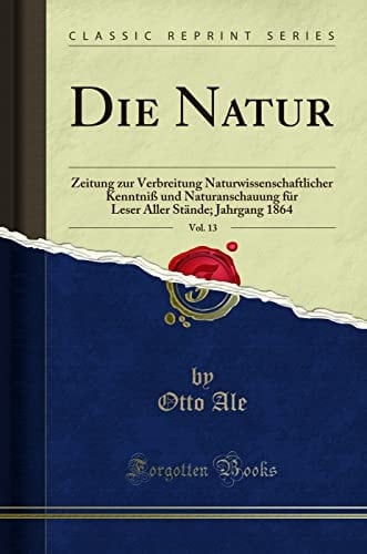 Die Natur, Vol. 13 Zeitung Zur Verbreitung Naturwissenschaftlicher Kenntniß Und Naturanschauung Für Leser Aller Stände; Jahrgang 1864 (Classic Reprint)