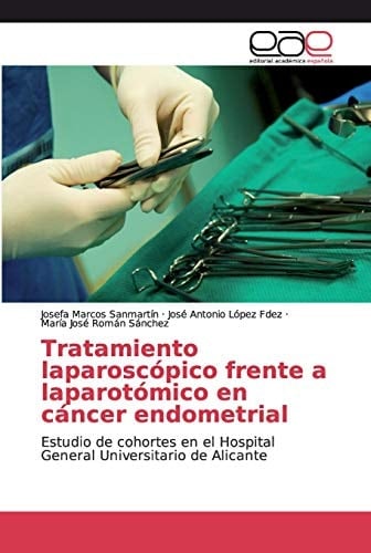 Tratamiento laparoscópico frente a laparotómico en cáncer endometrial: Estudio de cohortes en el Hospital General Universitario de Alicante (Spanish Edition)