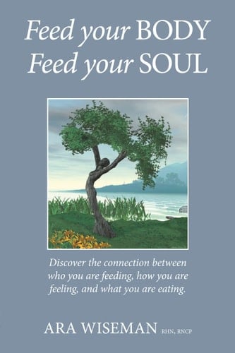 Feed Your Body Feed Your Soul Discover the Connection Between Who You Are Feeding, How You Are Feeling and What You Are Eating