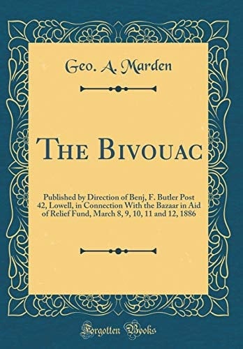 The Bivouac Published by Direction of Benj, F. Butler Post 42, Lowell, in Connection with the Bazaar in Aid of Relief Fund, March 8, 9, 10, 11 and 12, 1886 (Classic Reprint)