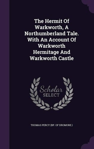 The Hermit Of Warkworth, A Northumberland Tale. With An Account Of Warkworth Hermitage And Warkworth Castle
