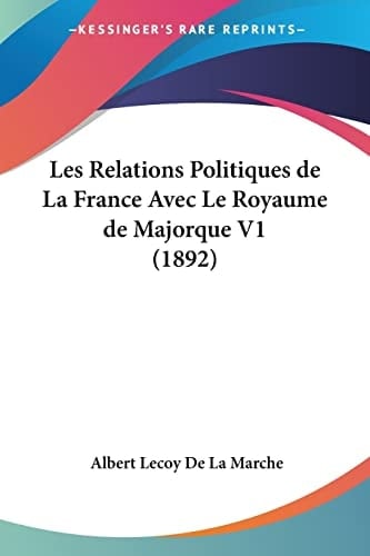 Les Relations Politiques de La France Avec Le Royaume de Majorque V1 (1892) (French Edition)
