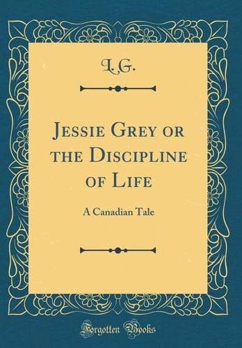 Jessie Grey Or the Discipline of Life A Canadian Tale (Classic Reprint)