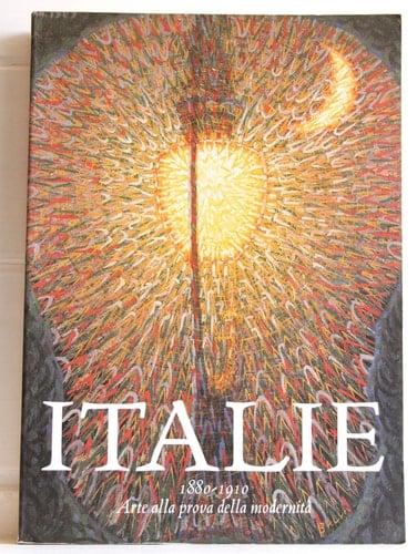 Italie 1880-1910 : arte alla prova della modernità : Galleria nazionale d'arte moderna, Roma, 22 dicembre 2000-11 marzo 2001, Musée d'Orsay, Parigi, 9 aprile-15 luglio 2001