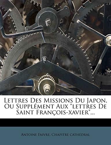 Lettres Des Missions Du Japon, Ou Supplement Aux Lettres de Saint Francois-Xavier... (French Edition)