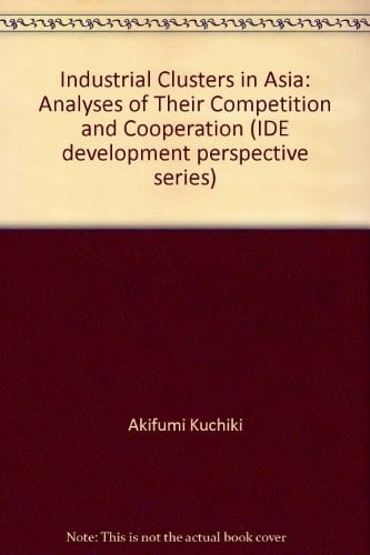 Industrial Clusters in Asia: Analyses of Their Competition and Cooperation (IDE development perspective series)