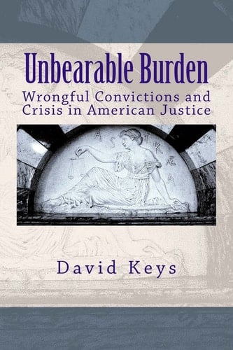 Unbearable Burden Wrongful Convictions and the Crisis in American Justice