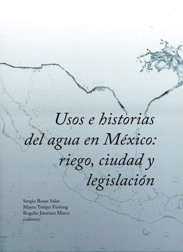 Usos e historias del agua en México riego, ciudad y legislación