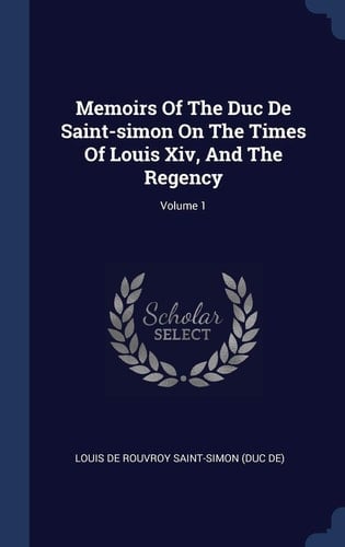 Memoirs Of The Duc De Saint-simon On The Times Of Louis Xiv, And The Regency; Volume 1