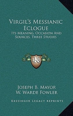 Virgil's Messianic Eclogue: Its Meaning, Occasion And Sources, Three Studies