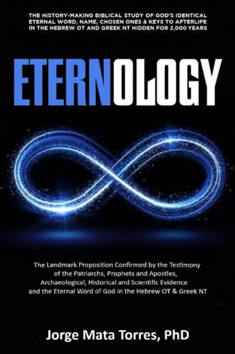 ETERNOLOGY: The History-Making Biblical Study of God’s Identical Eternal Word, Name, Chosen Ones & Keys to Afterlife in the Hebrew OT & Greek NT Hidden for 2,000 Years