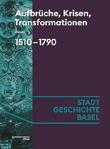 Aufbrüche, Krisen, Transformationen - zwischen Reformation und Revolution Basel 1510-1790