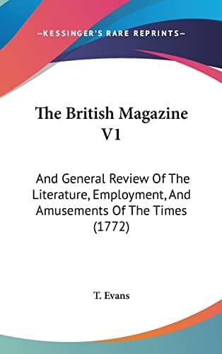 The British Magazine V1 And General Review Of The Literature, Employment, And Amusements Of The Times (1772)