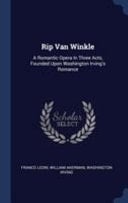 Rip Van Winkle A Romantic Opera In Three Acts, Founded Upon Washington Irving's Romance