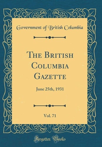 The British Columbia Gazette, Vol. 71 June 25th, 1931 (Classic Reprint)