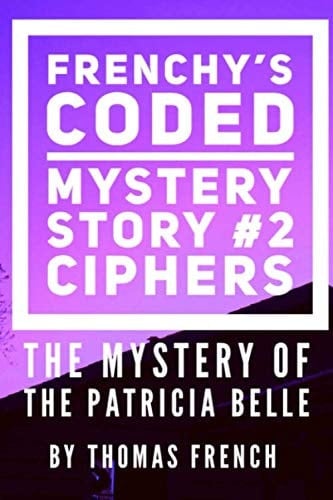 FRENCHY'S CODED MYSTERY BOOK #2 CIPHERS: The Mystery of the Patricia Belle (Mystery Ciphers)