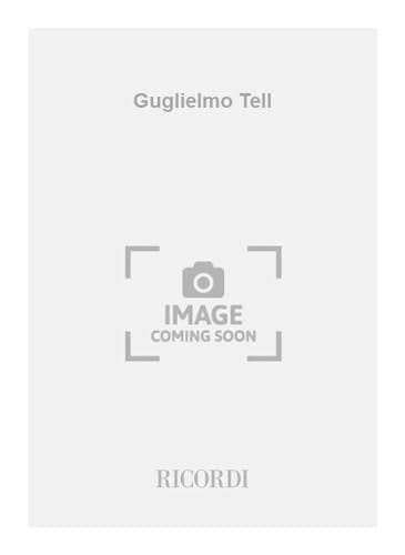 Guglielmo Tell. Melodramma tragico in 4 atti. Musica di G. Rossini