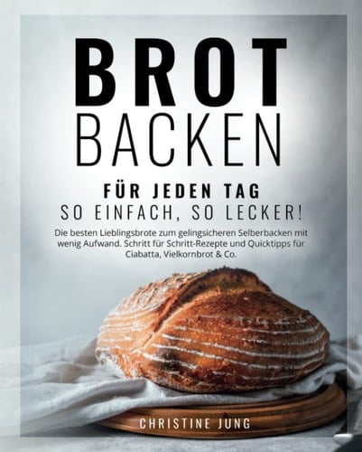 Brot backen für jeden Tag: So einfach, so lecker! Die besten Lieblingsbrote zum gelingsicheren Selberbacken mit wenig Aufwand. Schritt für ... Ciabatta, Vielkornbrot & Co (German Edition)