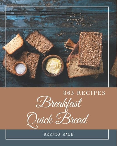 365 Breakfast Quick Bread Recipes Unlocking Appetizing Recipes in The Best Breakfast Quick Bread Cookbook!