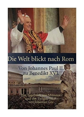 Die Welt blickt nach Rom von Johannes Paul II. zu Benedikt XVI. : ein Tagebuch aus Münster und der Ewigen Stadt