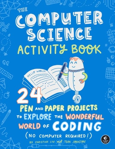 The Computer Science Activity Book 24 Pen-and-Paper Projects to Explore the Wonderful World of Coding (No Computer Required!)