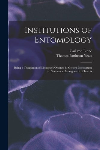Institutions of Entomology Being a Translation of Linnaeus's Ordines Et Genera Insectorum; Or, Systematic Arrangement of Insects