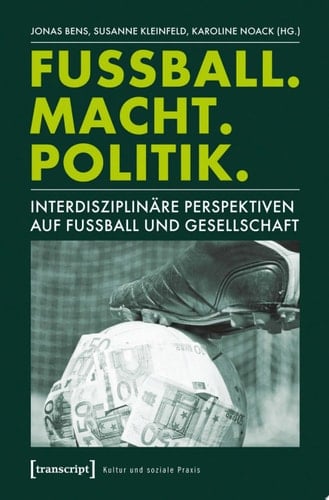 Fußball. Macht. Politik. Interdisziplinäre Perspektiven auf Fußball und Gesellschaft